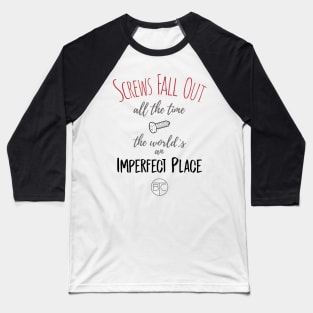 Screws fall out all of the time, the world's an imperfect place. Baseball T-Shirt